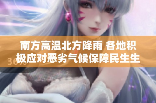 南方高温北方降雨 各地积极应对恶劣气候保障民生生产