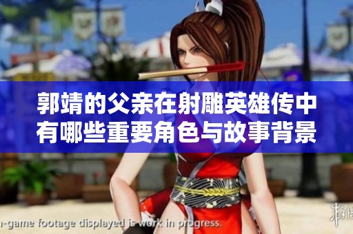郭靖的父亲在射雕英雄传中有哪些重要角色与故事背景解读