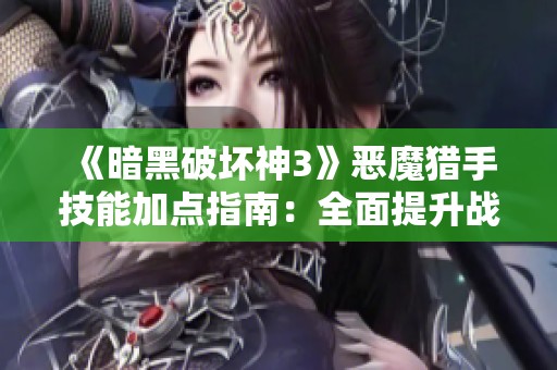 《暗黑破坏神3》恶魔猎手技能加点指南：全面提升战力的核心技能分析