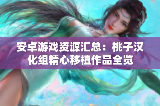 安卓游戏资源汇总：桃子汉化组精心移植作品全览