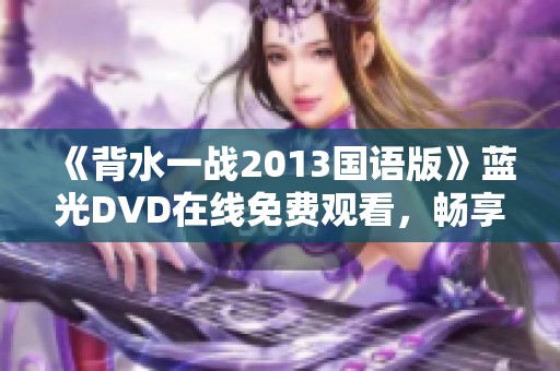 《背水一战2013国语版》蓝光DVD在线免费观看，畅享精彩战争片