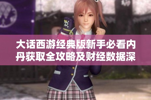 大话西游经典版新手必看内丹获取全攻略及财经数据深入解析