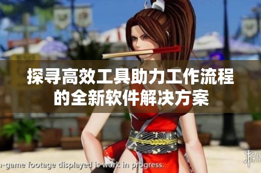 探寻高效工具助力工作流程的全新软件解决方案