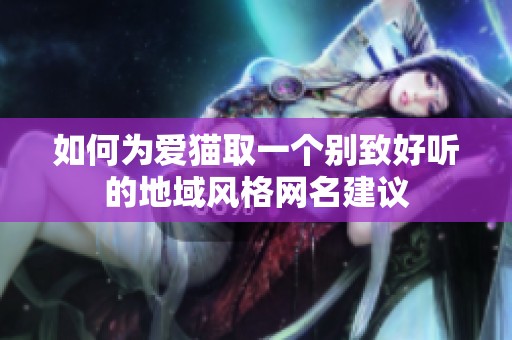 如何为爱猫取一个别致好听的地域风格网名建议