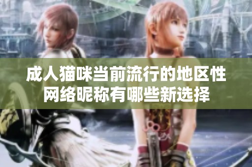 成人猫咪当前流行的地区性网络昵称有哪些新选择
