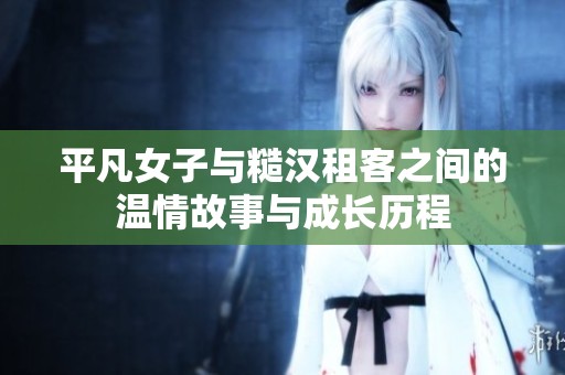 平凡女子与糙汉租客之间的温情故事与成长历程