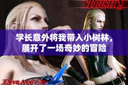 学长意外将我带入小树林，展开了一场奇妙的冒险