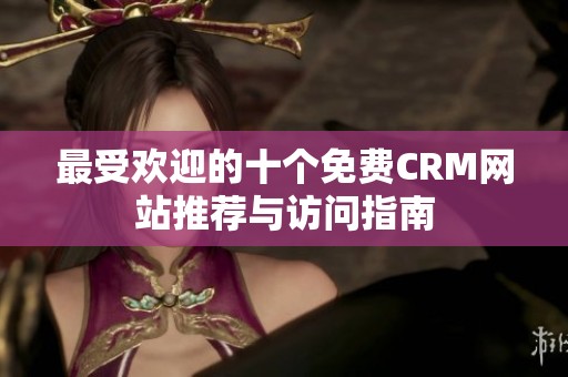 最受欢迎的十个免费CRM网站推荐与访问指南