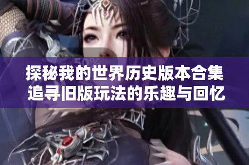 探秘我的世界历史版本合集 追寻旧版玩法的乐趣与回忆