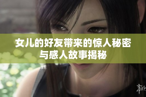 女儿的好友带来的惊人秘密与感人故事揭秘