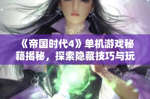 《帝国时代4》单机游戏秘籍揭秘，探索隐藏技巧与玩法攻略