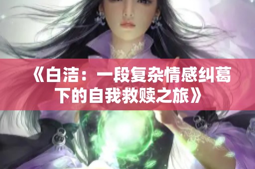 《白洁：一段复杂情感纠葛下的自我救赎之旅》