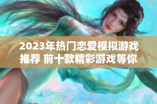 2023年热门恋爱模拟游戏推荐 前十款精彩游戏等你体验