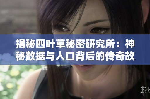揭秘四叶草秘密研究所：神秘数据与人口背后的传奇故事