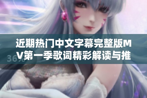 近期热门中文字幕完整版MV第一季歌词精彩解读与推荐