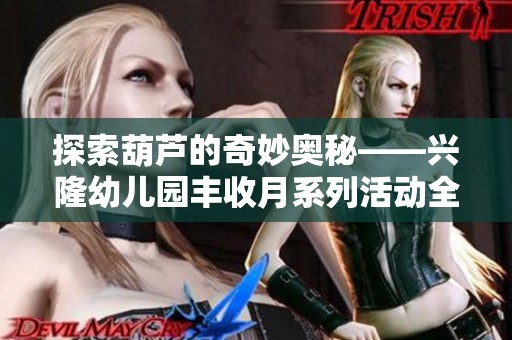 探索葫芦的奇妙奥秘——兴隆幼儿园丰收月系列活动全景展示