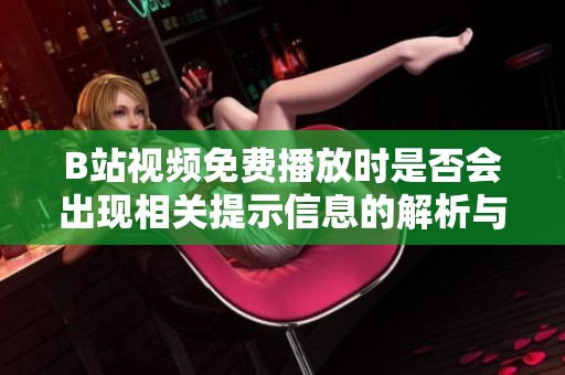B站视频免费播放时是否会出现相关提示信息的解析与解答