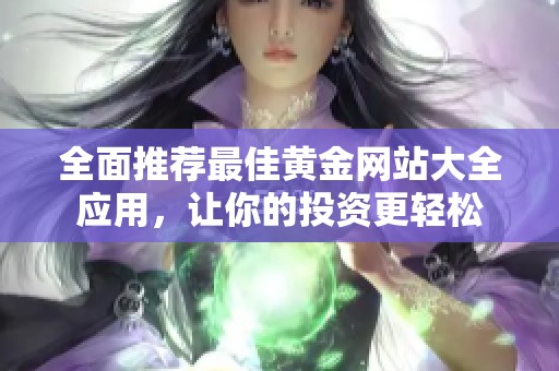 全面推荐最佳黄金网站大全应用，让你的投资更轻松