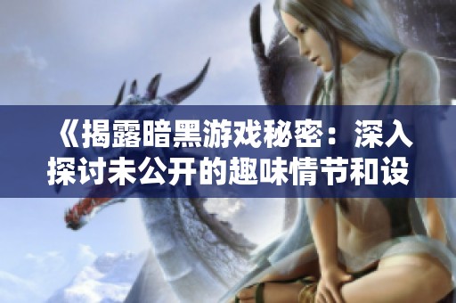 《揭露暗黑游戏秘密：深入探讨未公开的趣味情节和设定》
