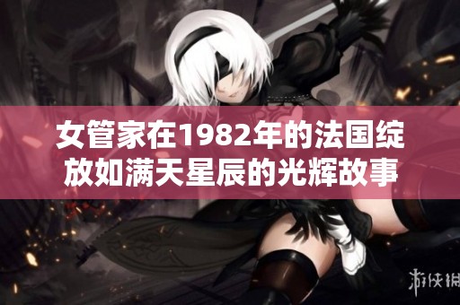女管家在1982年的法国绽放如满天星辰的光辉故事