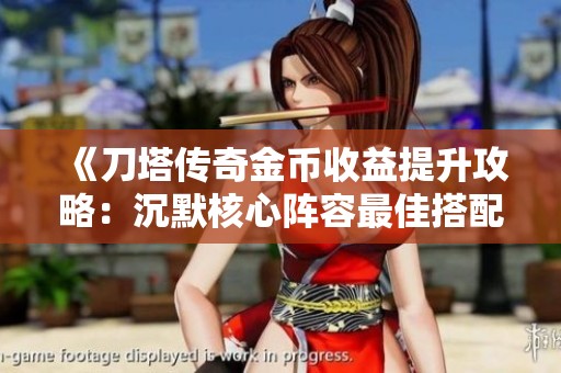 《刀塔传奇金币收益提升攻略：沉默核心阵容最佳搭配指南》