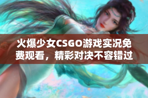 火爆少女CSGO游戏实况免费观看，精彩对决不容错过