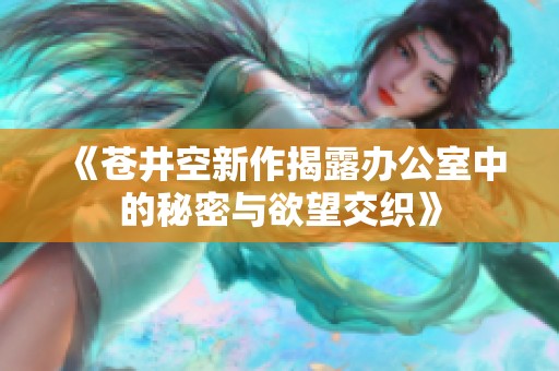 《苍井空新作揭露办公室中的秘密与欲望交织》