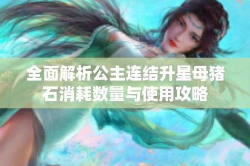 全面解析公主连结升星母猪石消耗数量与使用攻略