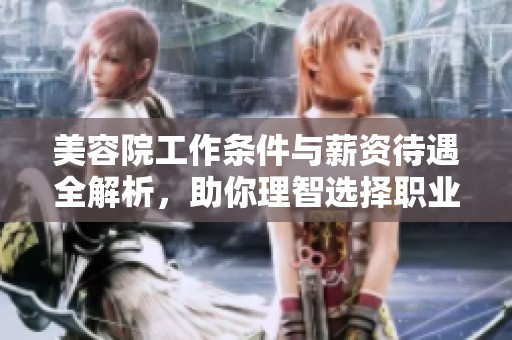 美容院工作条件与薪资待遇全解析，助你理智选择职业方向
