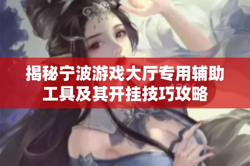 揭秘宁波游戏大厅专用辅助工具及其开挂技巧攻略