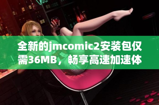 全新的jmcomic2安装包仅需36MB，畅享高速加速体验！