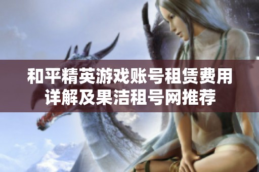 和平精英游戏账号租赁费用详解及果洁租号网推荐