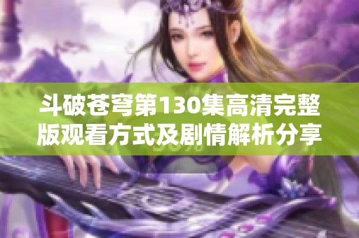 斗破苍穹第130集高清完整版观看方式及剧情解析分享