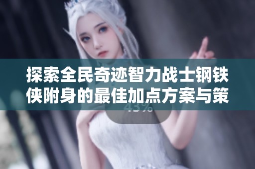 探索全民奇迹智力战士钢铁侠附身的最佳加点方案与策略