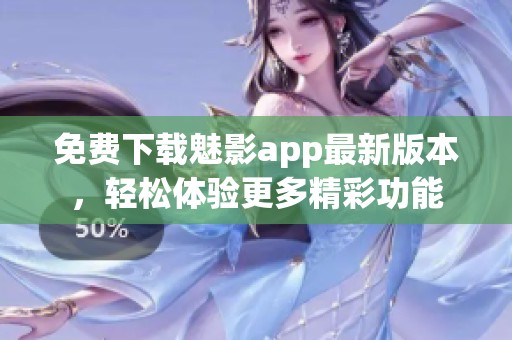 免费下载魅影app最新版本，轻松体验更多精彩功能