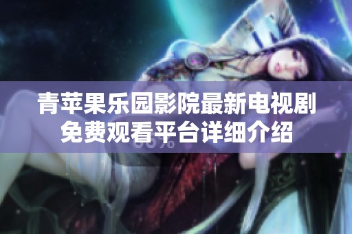 青苹果乐园影院最新电视剧免费观看平台详细介绍