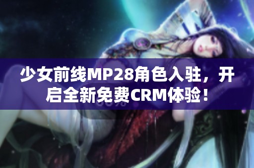 少女前线MP28角色入驻，开启全新免费CRM体验！
