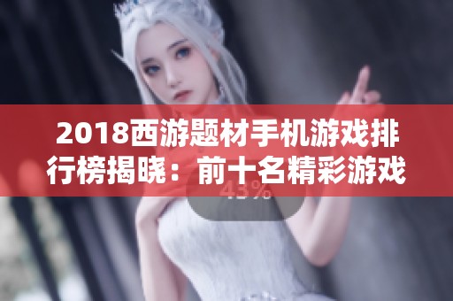 2018西游题材手机游戏排行榜揭晓：前十名精彩游戏推荐