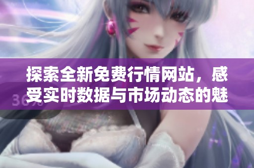 探索全新免费行情网站，感受实时数据与市场动态的魅力