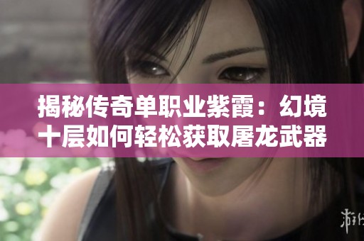 揭秘传奇单职业紫霞：幻境十层如何轻松获取屠龙武器秘诀