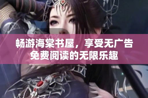 畅游海棠书屋，享受无广告免费阅读的无限乐趣