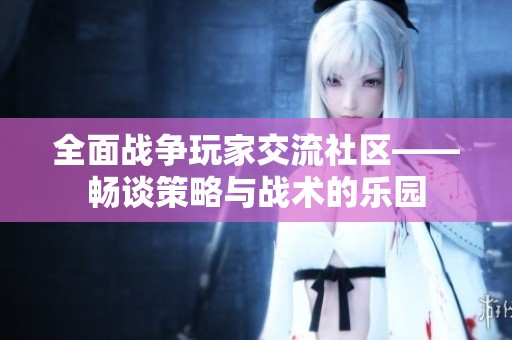 全面战争玩家交流社区——畅谈策略与战术的乐园