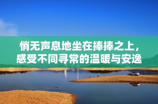 悄无声息地坐在捧捧之上，感受不同寻常的温暖与安逸