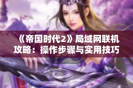 《帝国时代2》局域网联机攻略：操作步骤与实用技巧全面解析