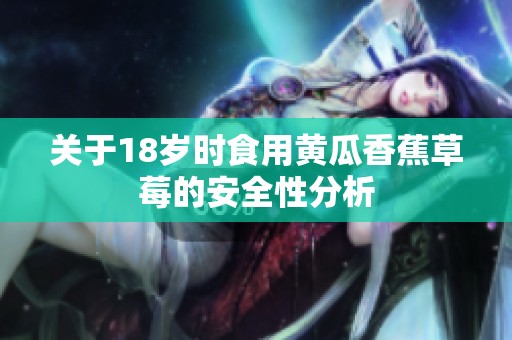 关于18岁时食用黄瓜香蕉草莓的安全性分析
