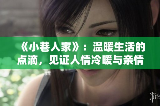 《小巷人家》：温暖生活的点滴，见证人情冷暖与亲情牵绊