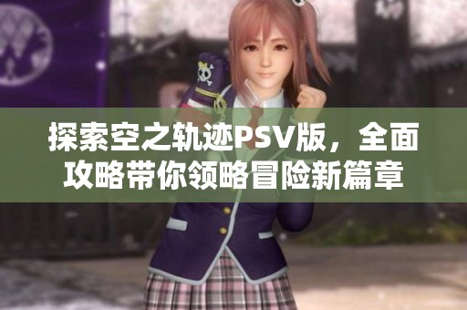 探索空之轨迹PSV版，全面攻略带你领略冒险新篇章