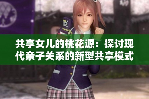共享女儿的桃花源：探讨现代亲子关系的新型共享模式