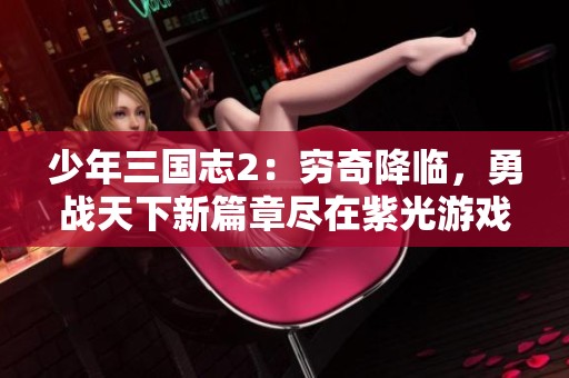 少年三国志2：穷奇降临，勇战天下新篇章尽在紫光游戏网