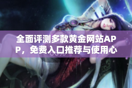 全面评测多款黄金网站APP，免费入口推荐与使用心得分享